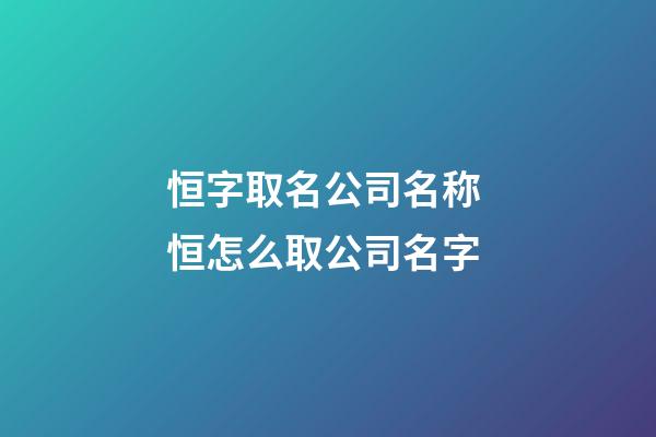 恒字取名公司名称 恒怎么取公司名字-第1张-公司起名-玄机派